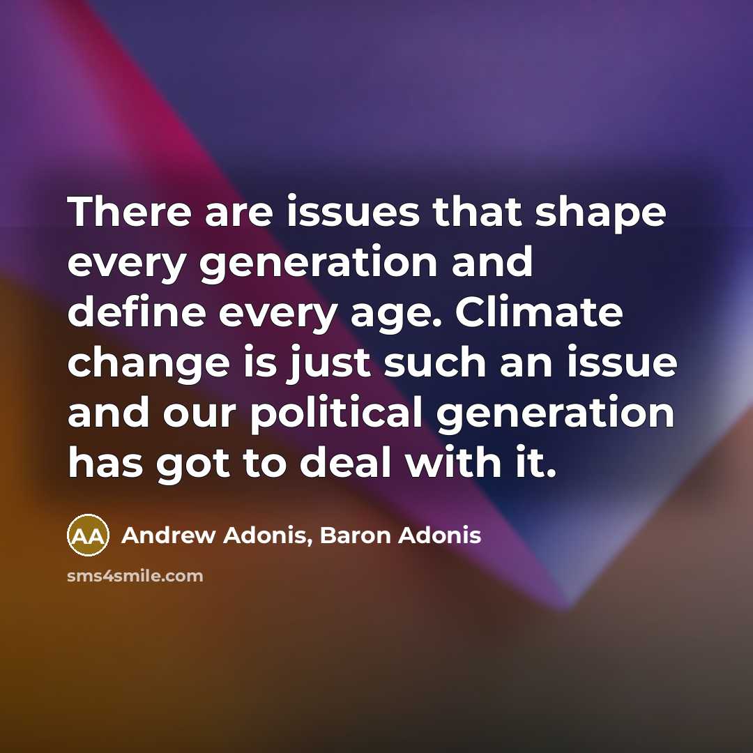 “There are issues that shape every generation and define every age. Climate change is just such an issue and our political generation has got to deal with it.” quote by Andrew Adonis, Baron Adonis
