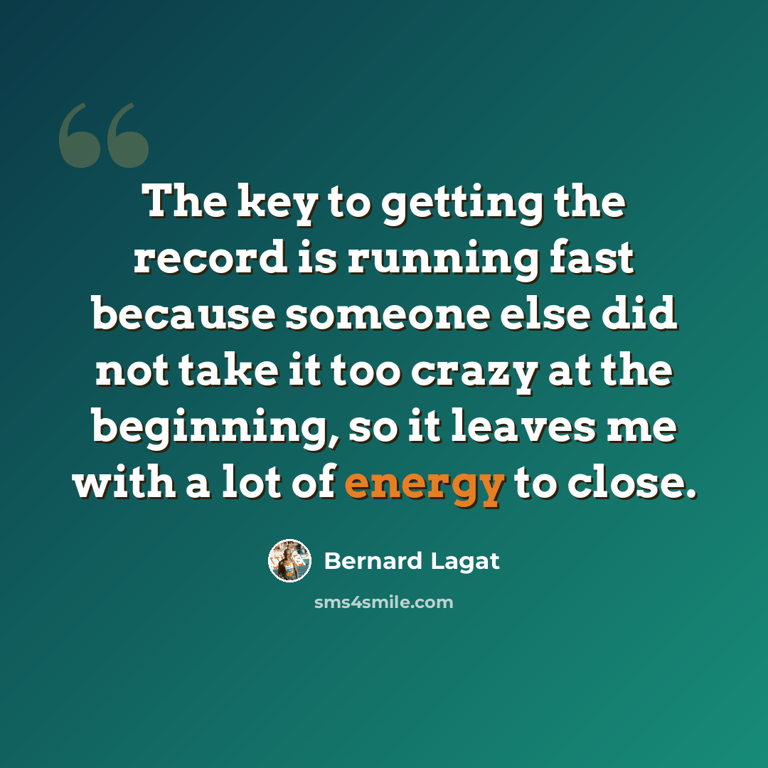 “The key to getting the record is running fast because someone else did not take it too crazy at the beginning, so it leaves me with a lot of energy to close.” quote by Bernard Lagat