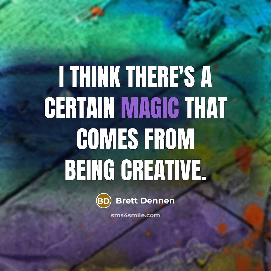 “I think there's a certain magic that comes from being creative.” quote by Brett Dennen