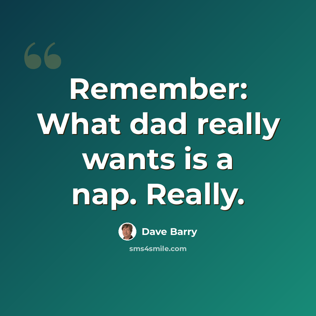 “Remember: What dad really wants is a nap. Really.” quote by Dave Barry