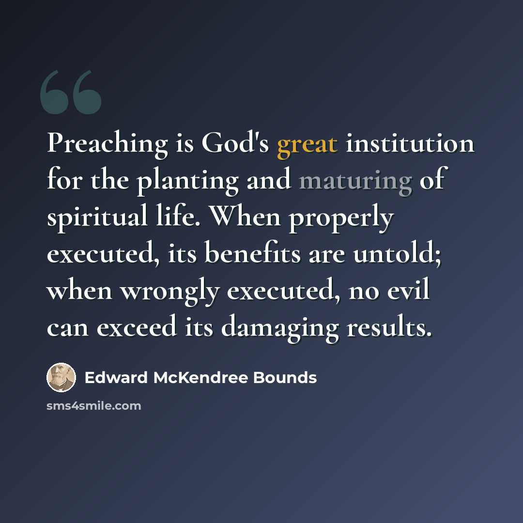 “Preaching is God's great institution for the planting and maturing of spiritual life. When properly executed, its benefits are untold; when wrongly executed, no evil can exceed its damaging results.” quote by Edward McKendree Bounds
