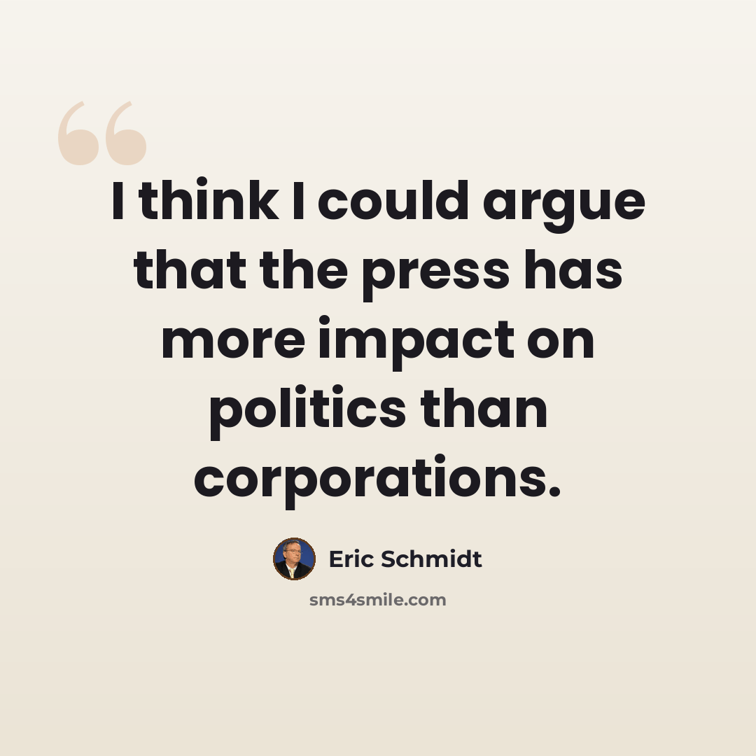 “I think I could argue that the press has more impact on politics than corporations.” quote by Eric Schmidt