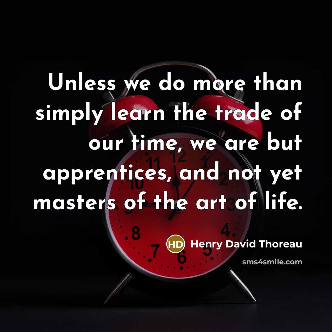 “Unless we do more than simply learn the trade of our time, we are but apprentices, and not yet masters of the art of life.” quote by Henry David Thoreau