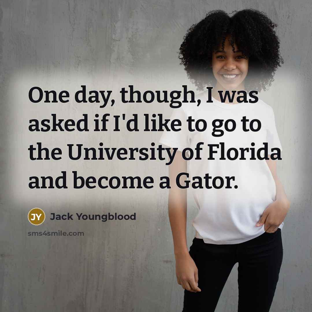“One day, though, I was asked if I'd like to go to the University of Florida and become a Gator.” quote by Jack Youngblood