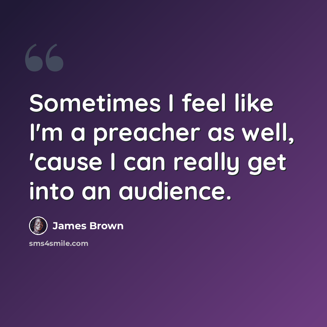 “Sometimes I feel like I'm a preacher as well, 'cause I can really get into an audience.” quote by James Brown