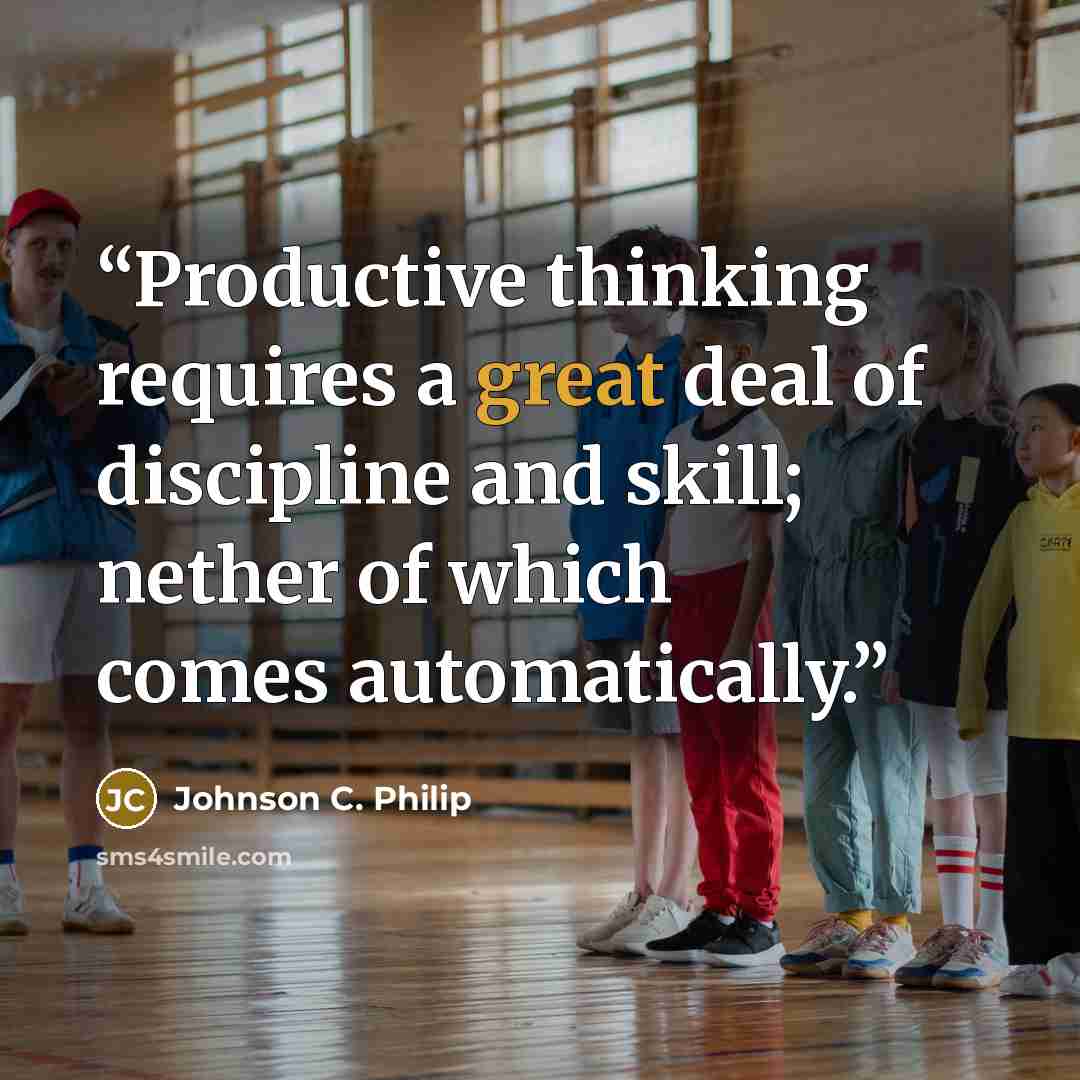 “Productive thinking requires a great deal of discipline and skill; nether of which comes automatically.” quote by Johnson C. Philip