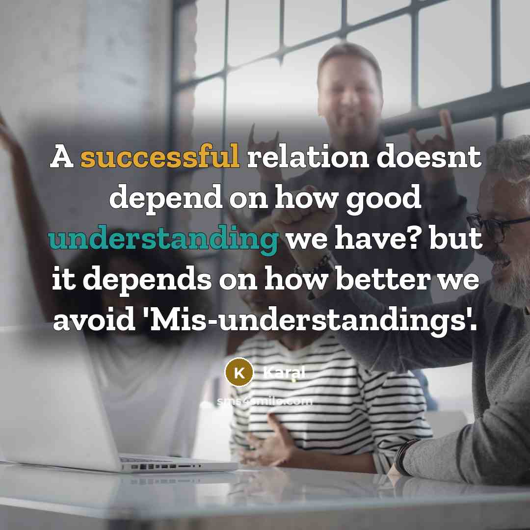 “A successful relation doesnt depend on how good understanding we have? but it depends on how better we avoid 'Mis-understandings'.” quote by Karal