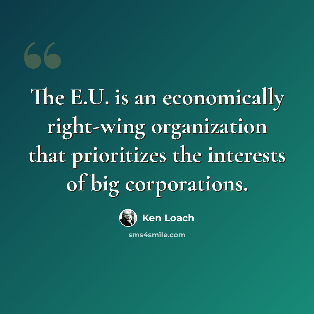 “The E.U. is an economically right-wing organization that prioritizes the interests of big corporations.” quote by Ken Loach