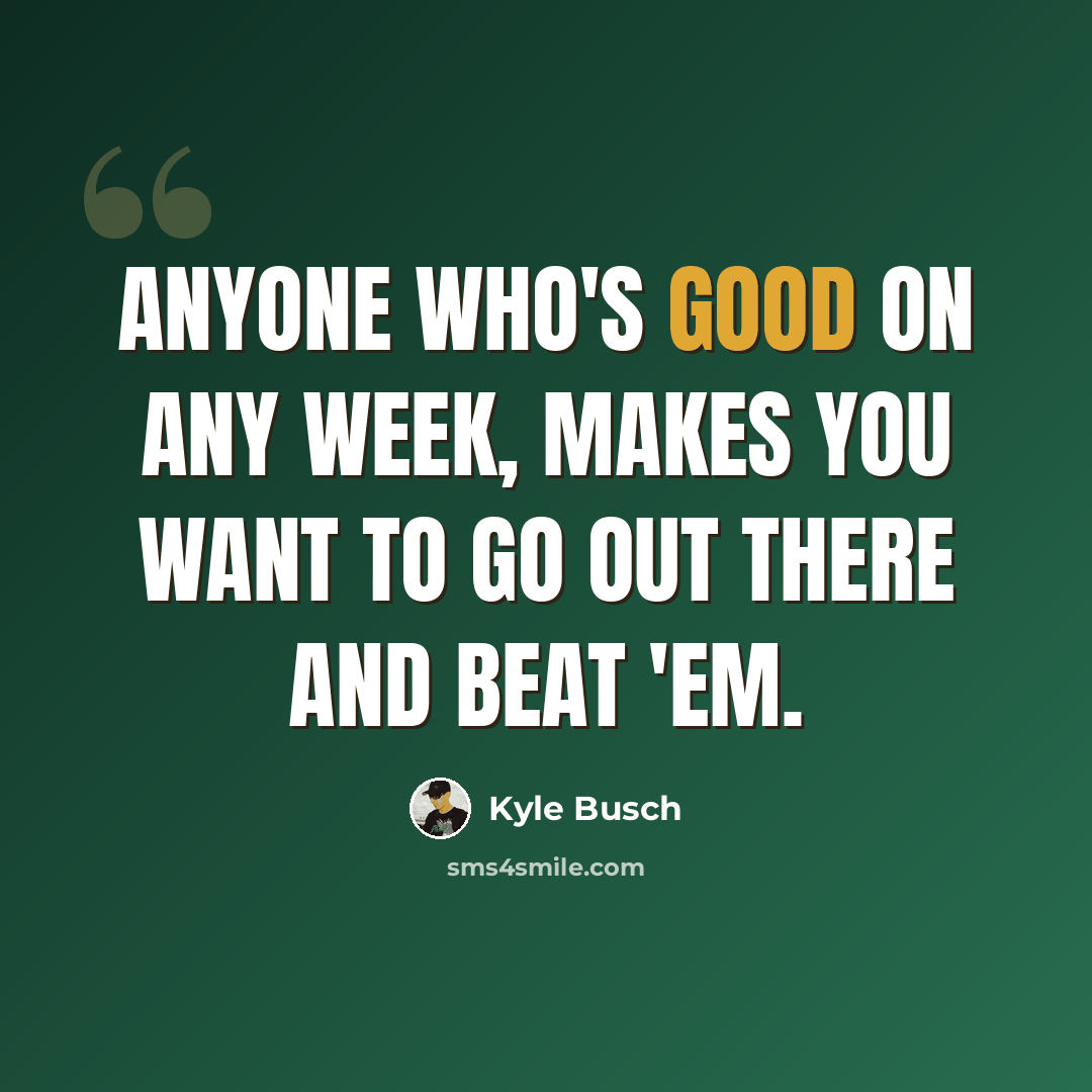 “Anyone who's good on any week, makes you want to go out there and beat 'em.” quote by Kyle Busch