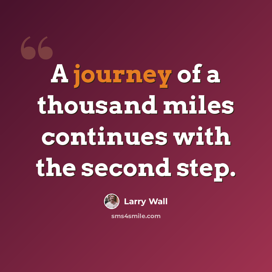 “A journey of a thousand miles continues with the second step.” quote by Larry Wall