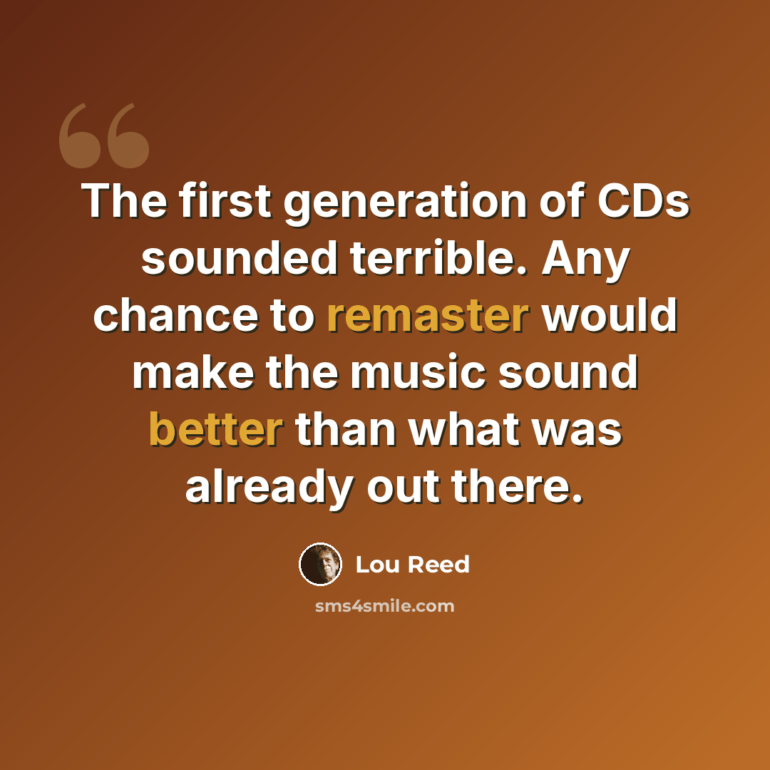 “The first generation of CDs sounded terrible. Any chance to remaster would make the music sound better than what was already out there.” quote by Lou Reed