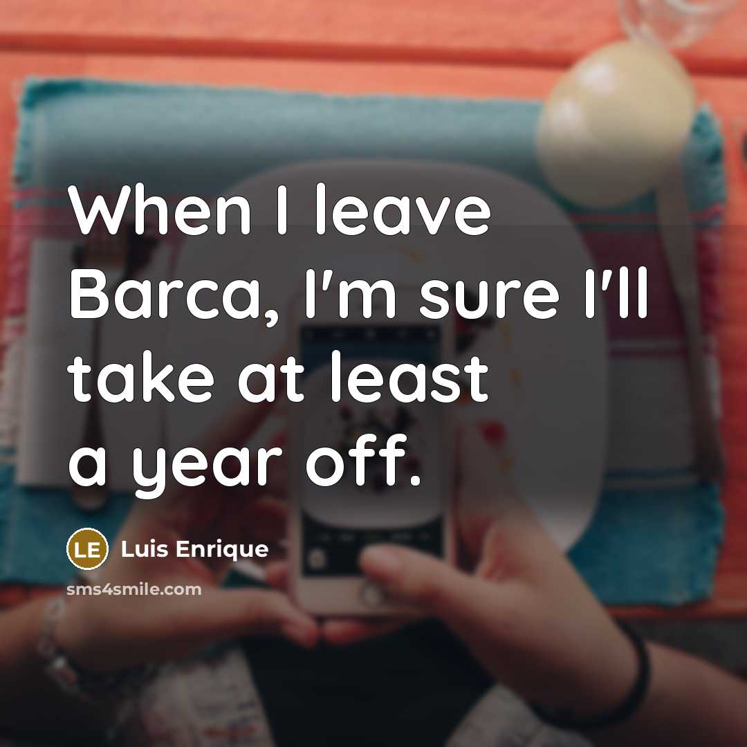 “When I leave Barca, I'm sure I'll take at least a year off.” quote by Luis Enrique