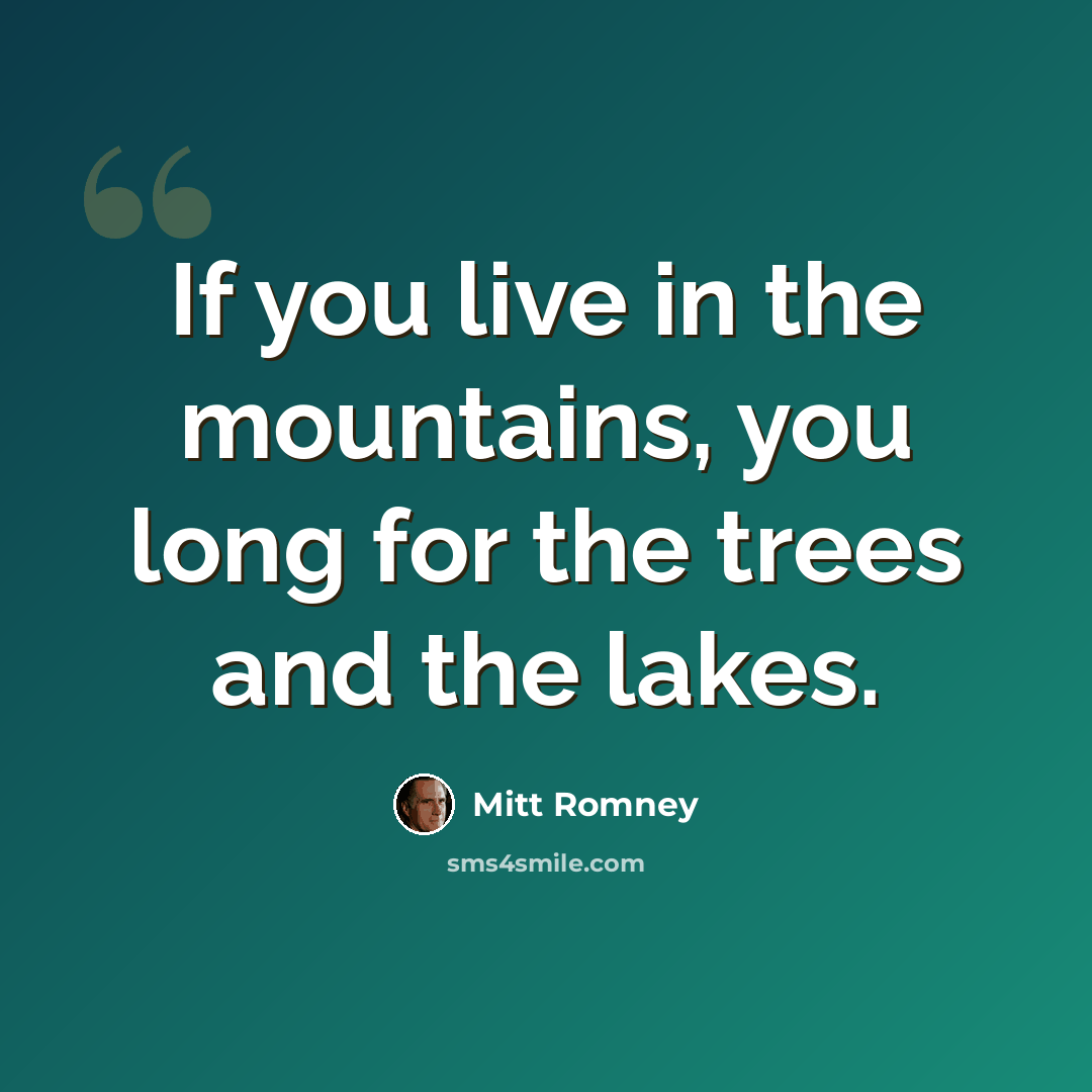 “If you live in the mountains, you long for the trees and the lakes.” quote by Mitt Romney