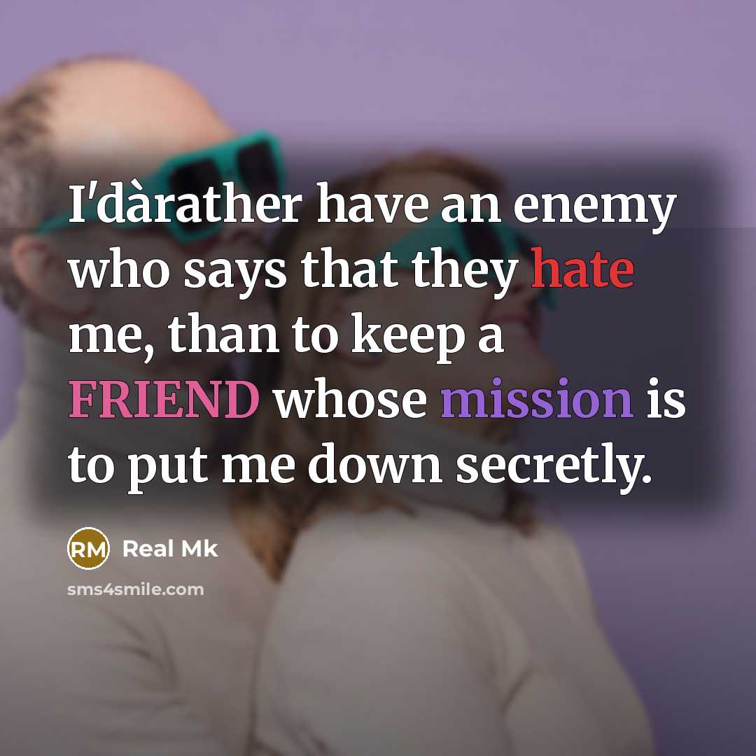 “I'dàrather have an enemy who says that they hate me, than to keep a FRIEND whose mission is to put me down secretly.” quote by Real Mk