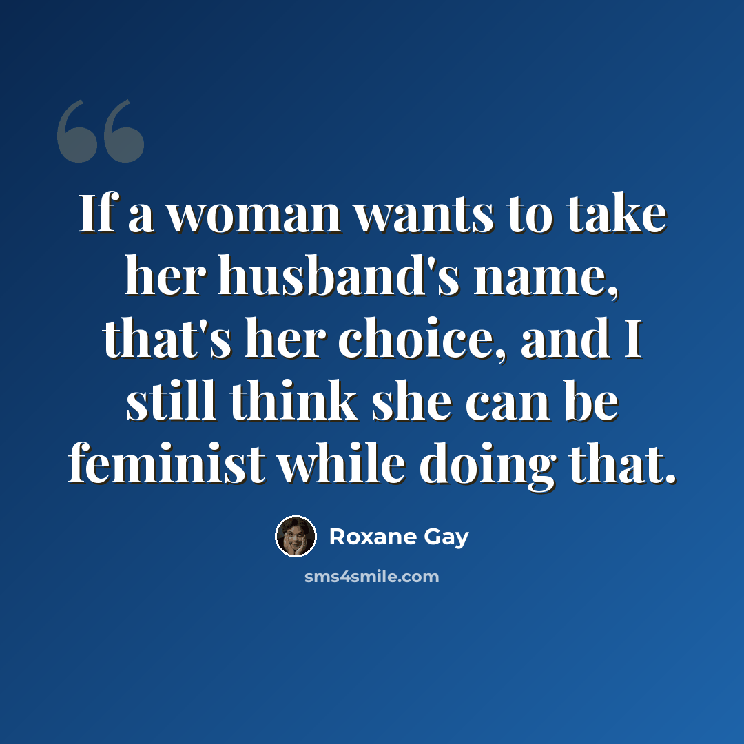 “If a woman wants to take her husband's name, that's her choice, and I still think she can be feminist while doing that.” quote by Roxane Gay