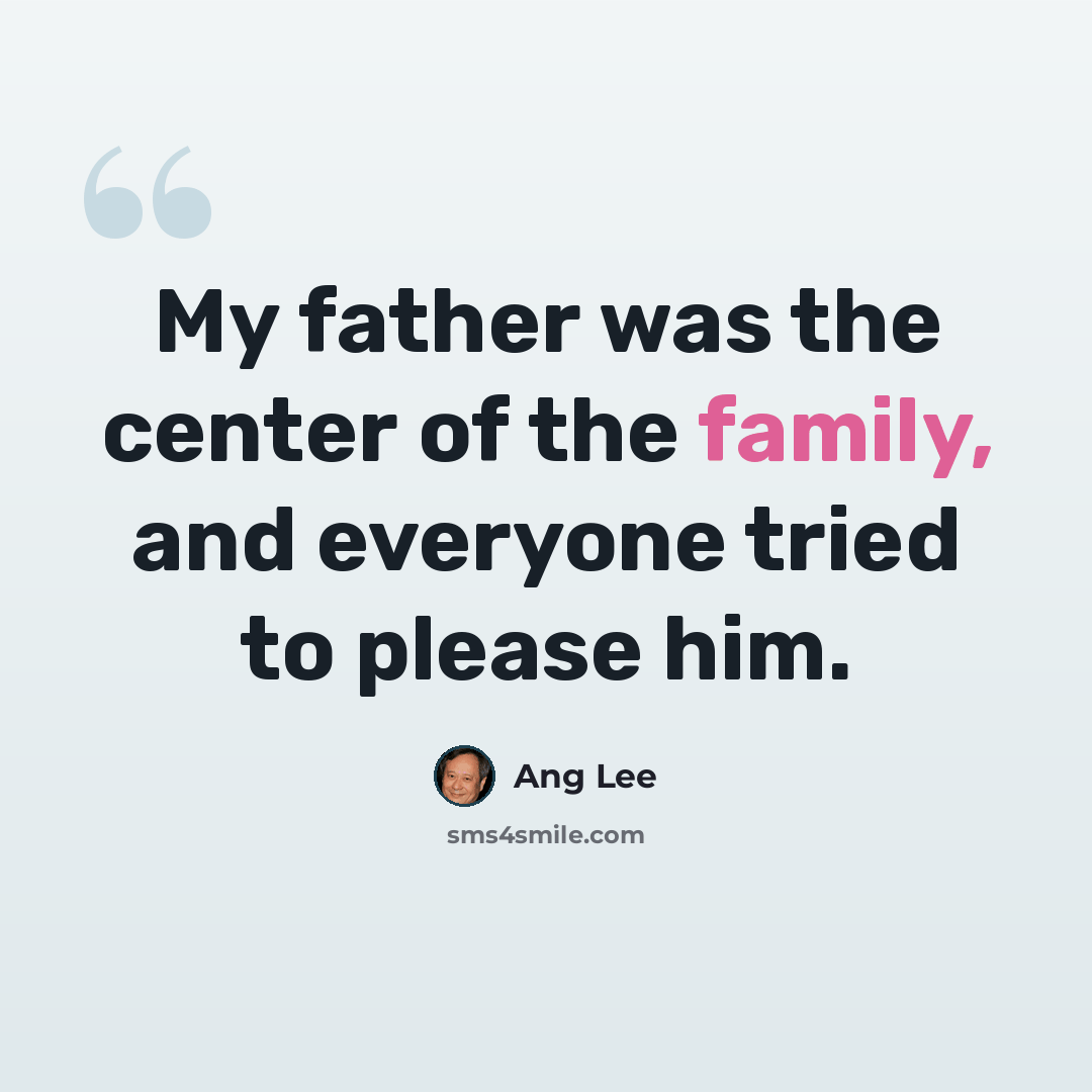 “My father was the center of the family, and everyone tried to please him.” quote by Ang Lee