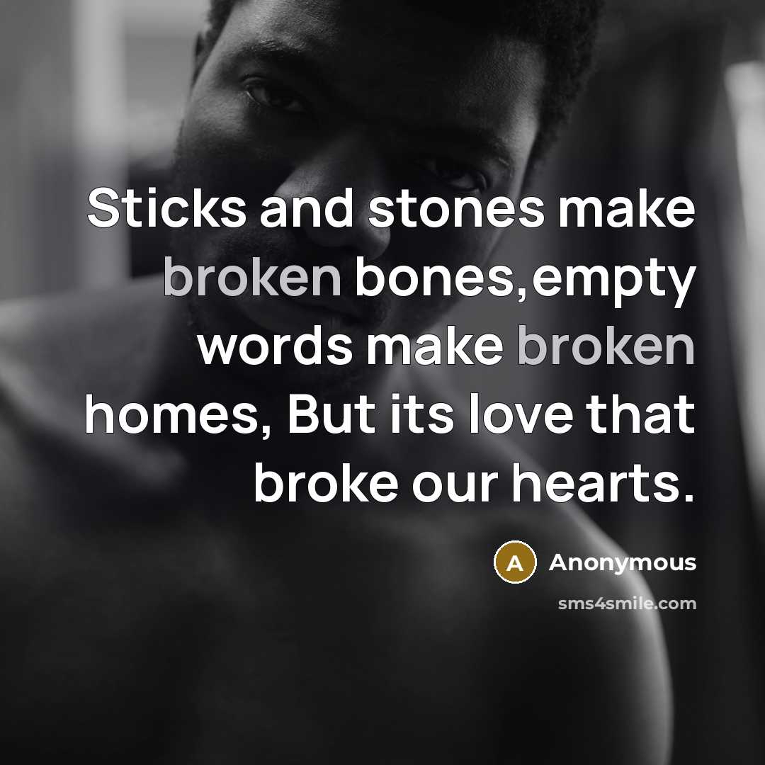 “Sticks and stones make broken bones,empty words make broken homes, But its love that broke our hearts.” quote by Anonymous