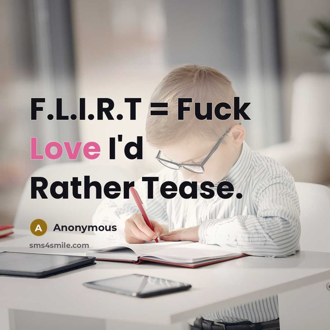 “F.L.I.R.T = Fuck Love I'd Rather Tease.” quote by Anonymous