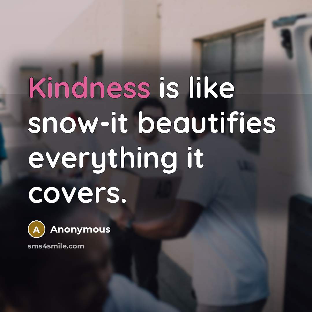 “Kindness is like snow-it beautifies everything it covers.” quote by Anonymous