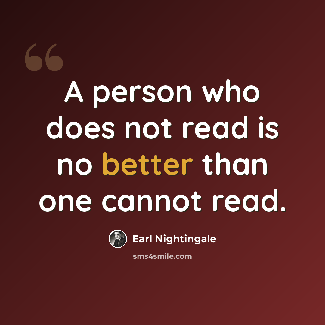 “A person who does not read is no better than one cannot read.” quote by Earl Nightingale