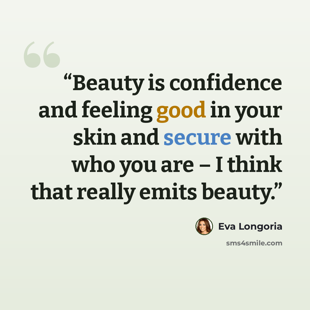 “Beauty is confidence and feeling good in your skin and secure with who you are – I think that really emits beauty.” quote by Eva Longoria