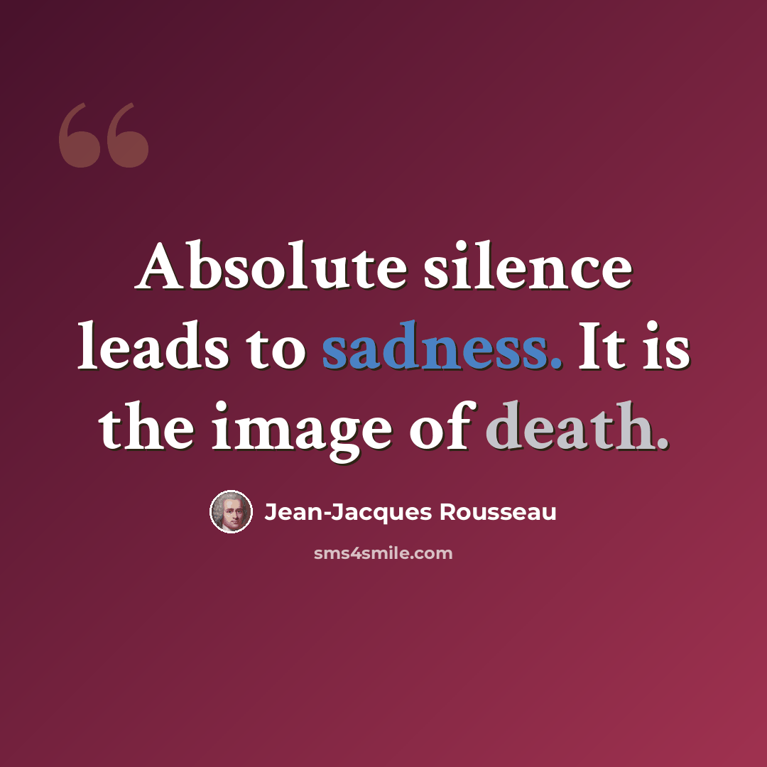 “Absolute silence leads to sadness. It is the image of death.” quote by Jean-Jacques Rousseau
