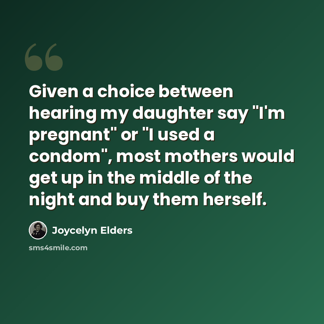 “Given a choice between hearing my daughter say "I'm pregnant" or "I used a condom", most mothers would get up in the middle of the night and buy them herself.” quote by Joycelyn Elders