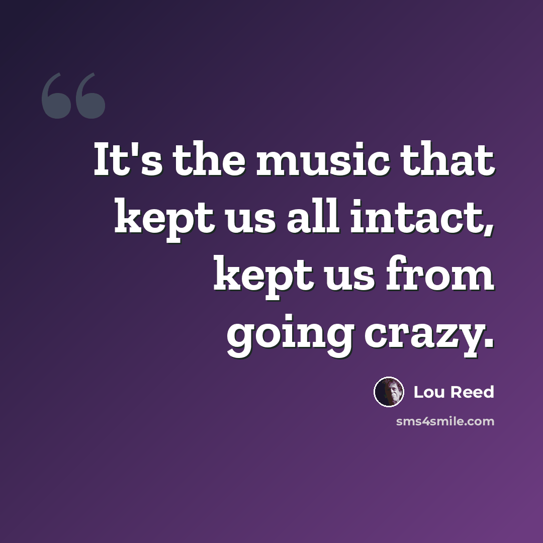 “It's the music that kept us all intact, kept us from going crazy.” quote by Lou Reed