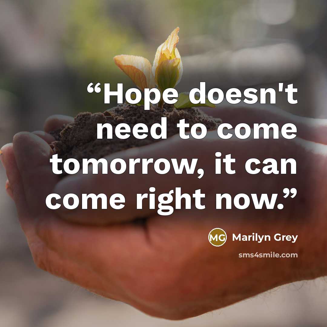 “Hope doesn't need to come tomorrow, it can come right now.” quote by Marilyn Grey