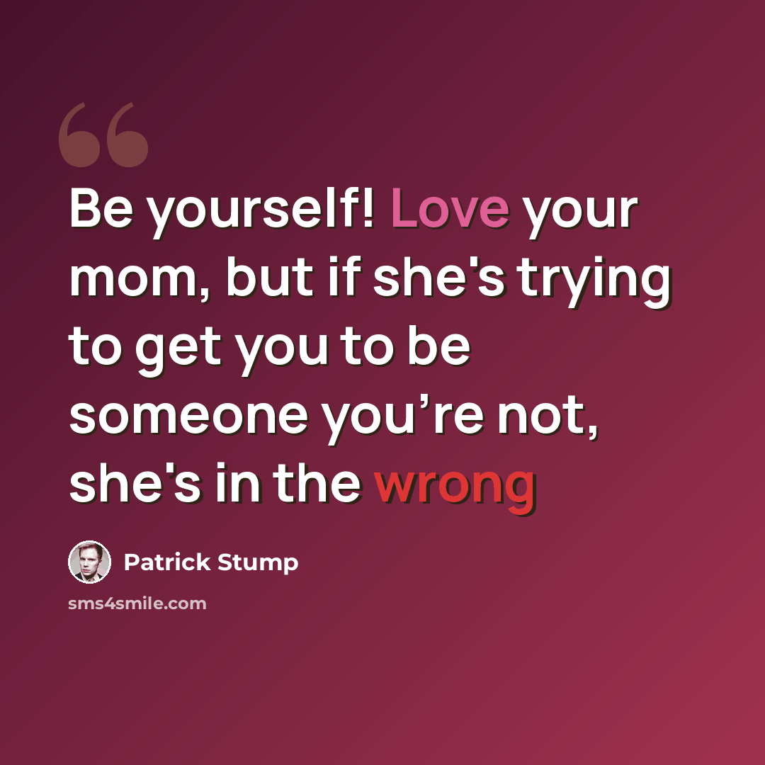 “Be yourself! Love your mom, but if she's trying to get you to be someone you're not, she's in the wrong” quote by Patrick Stump