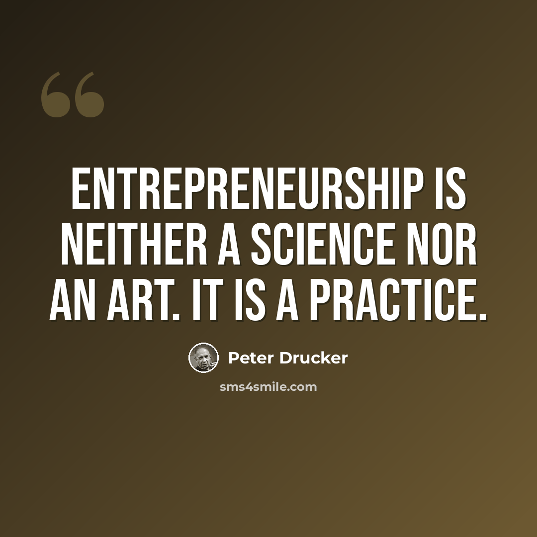 “Entrepreneurship is neither a science nor an art. It is a practice.” quote by Peter Drucker