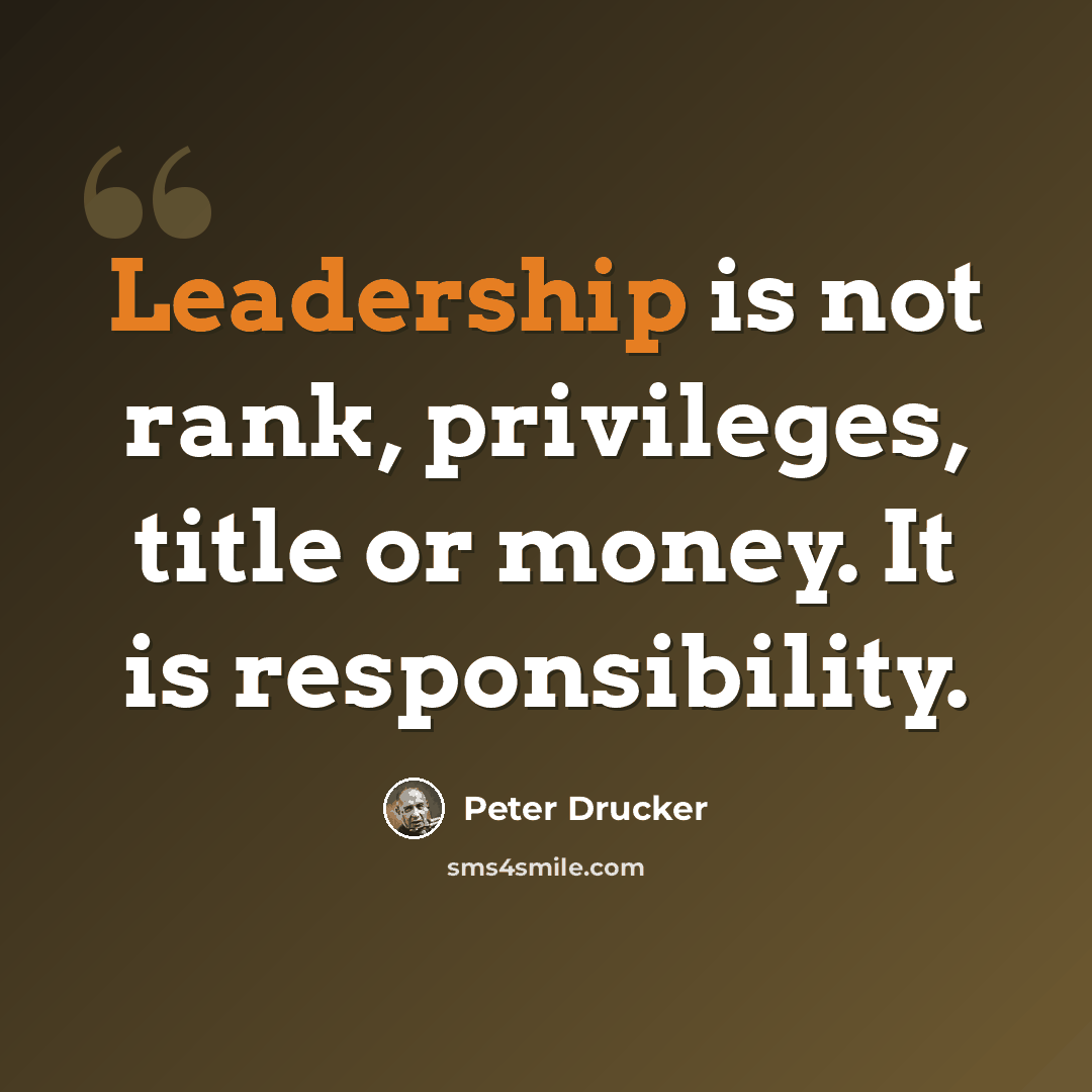 “Leadership is not rank, privileges, title or money. It is responsibility.” quote by Peter Drucker