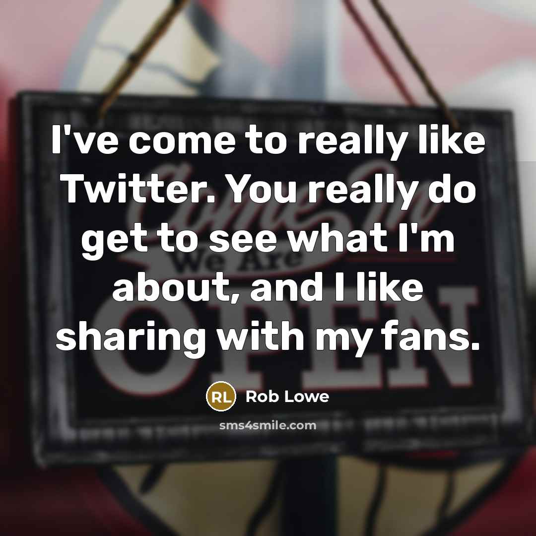 “I've come to really like Twitter. You really do get to see what I'm about, and I like sharing with my fans.” quote by Rob Lowe