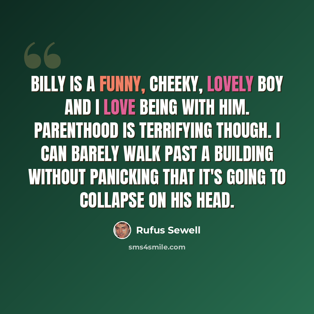 “Billy is a funny, cheeky, lovely boy and I love being with him. Parenthood is terrifying though. I can barely walk past a building without panicking that it's going to collapse on his head.” quote by Rufus Sewell