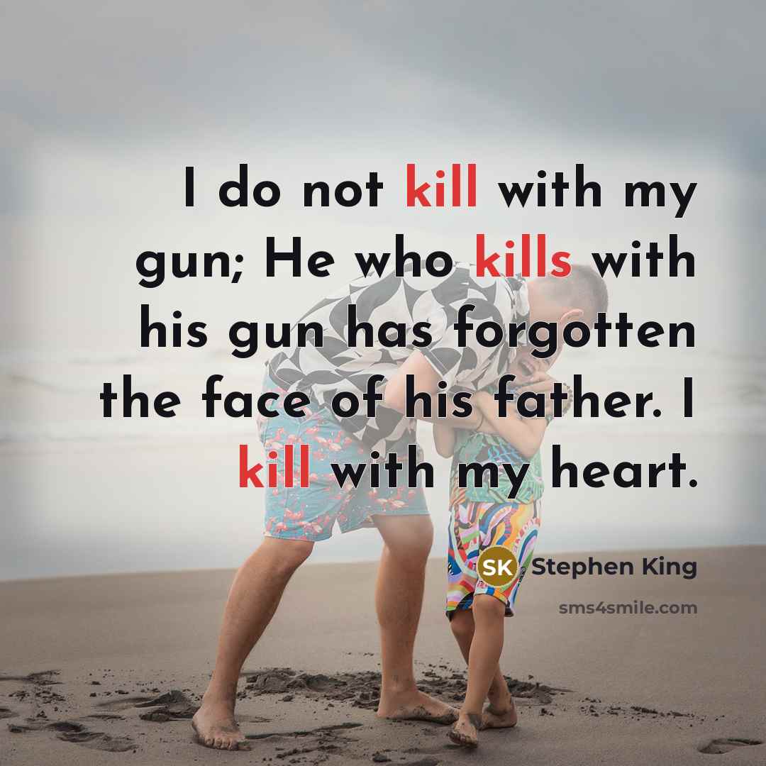 “I do not kill with my gun; He who kills with his gun has forgotten the face of his father. I kill with my heart.” quote by Stephen King