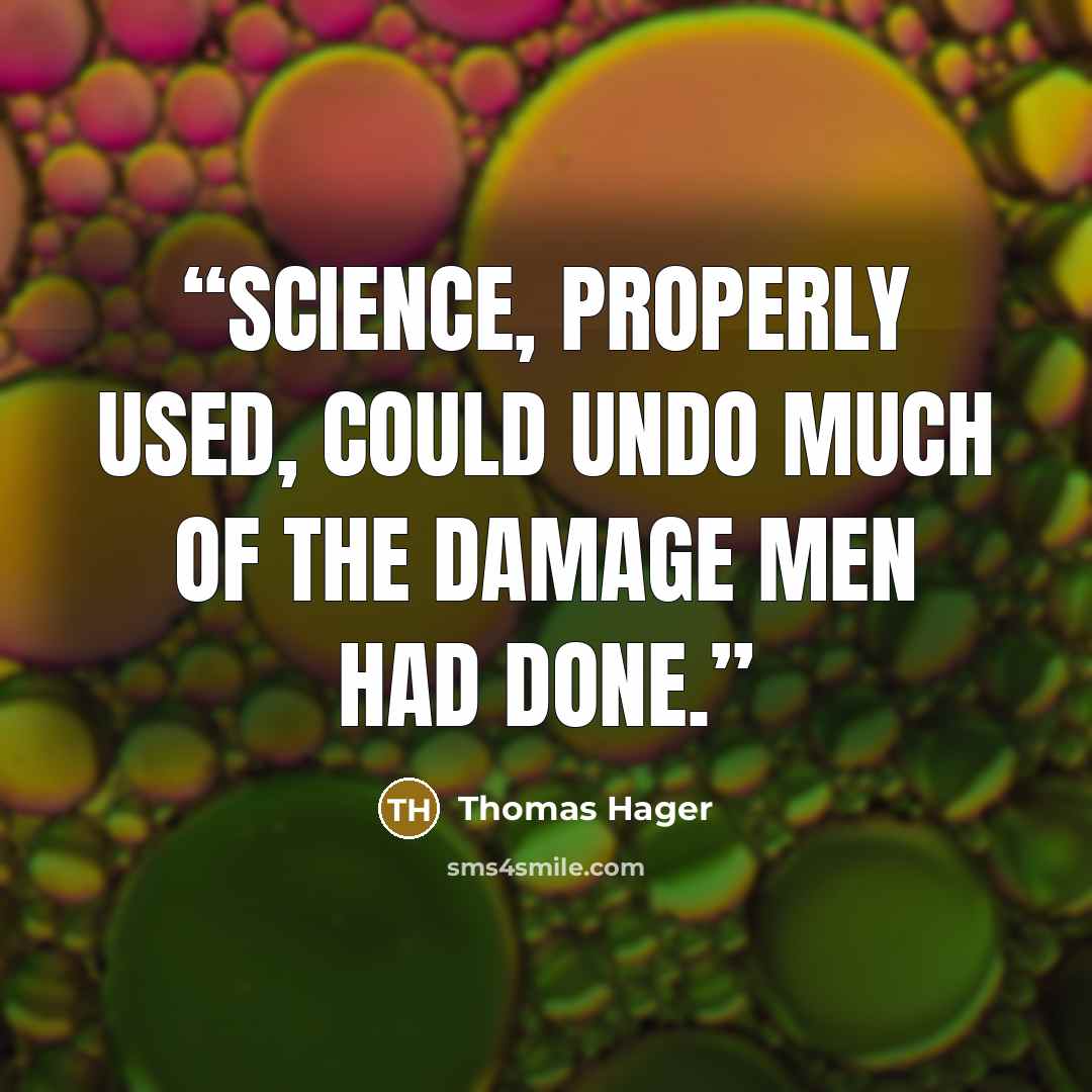 “science, properly used, could undo much of the damage men had done.” quote by Thomas Hager