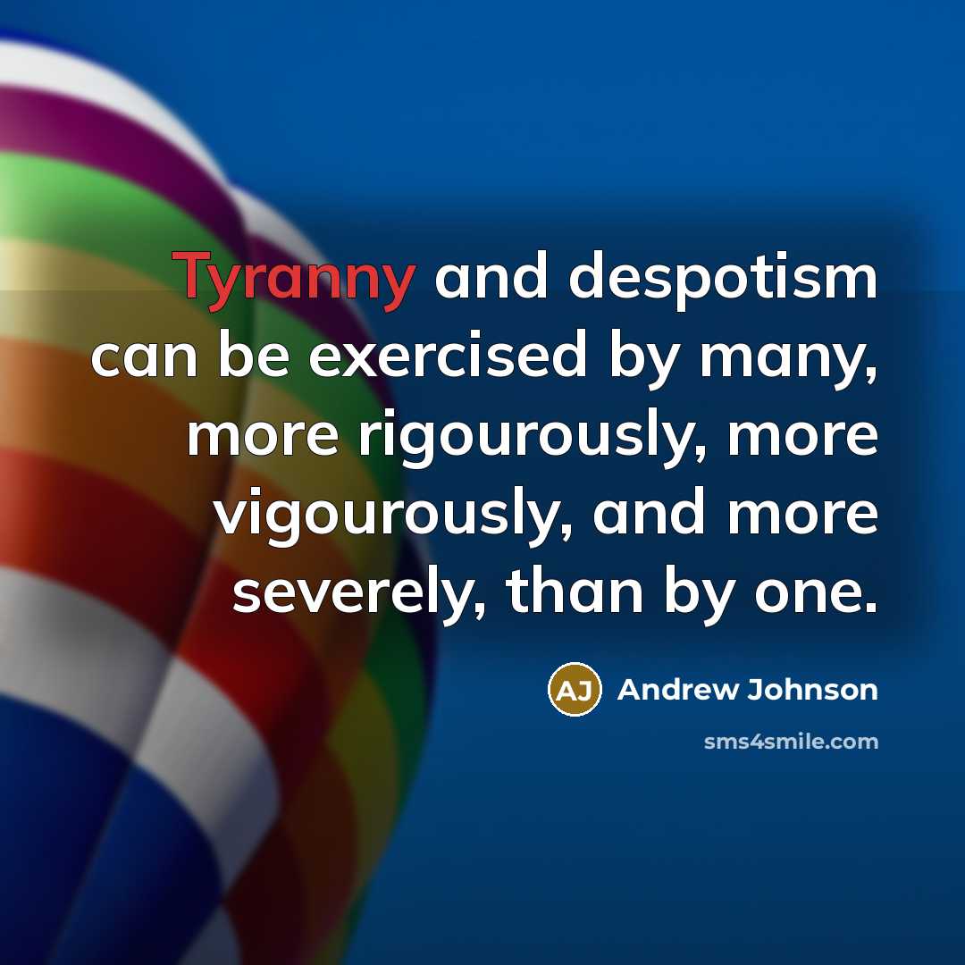 “Tyranny and despotism can be exercised by many, more rigourously, more vigourously, and more severely, than by one.” quote by Andrew Johnson