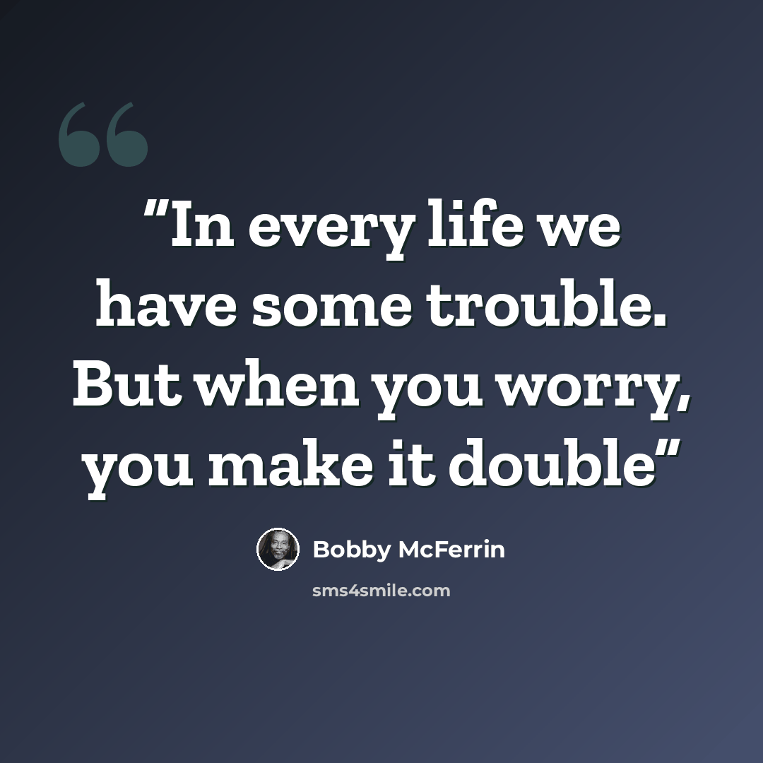 “In every life we have some trouble. But when you worry, you make it double” quote by Bobby McFerrin