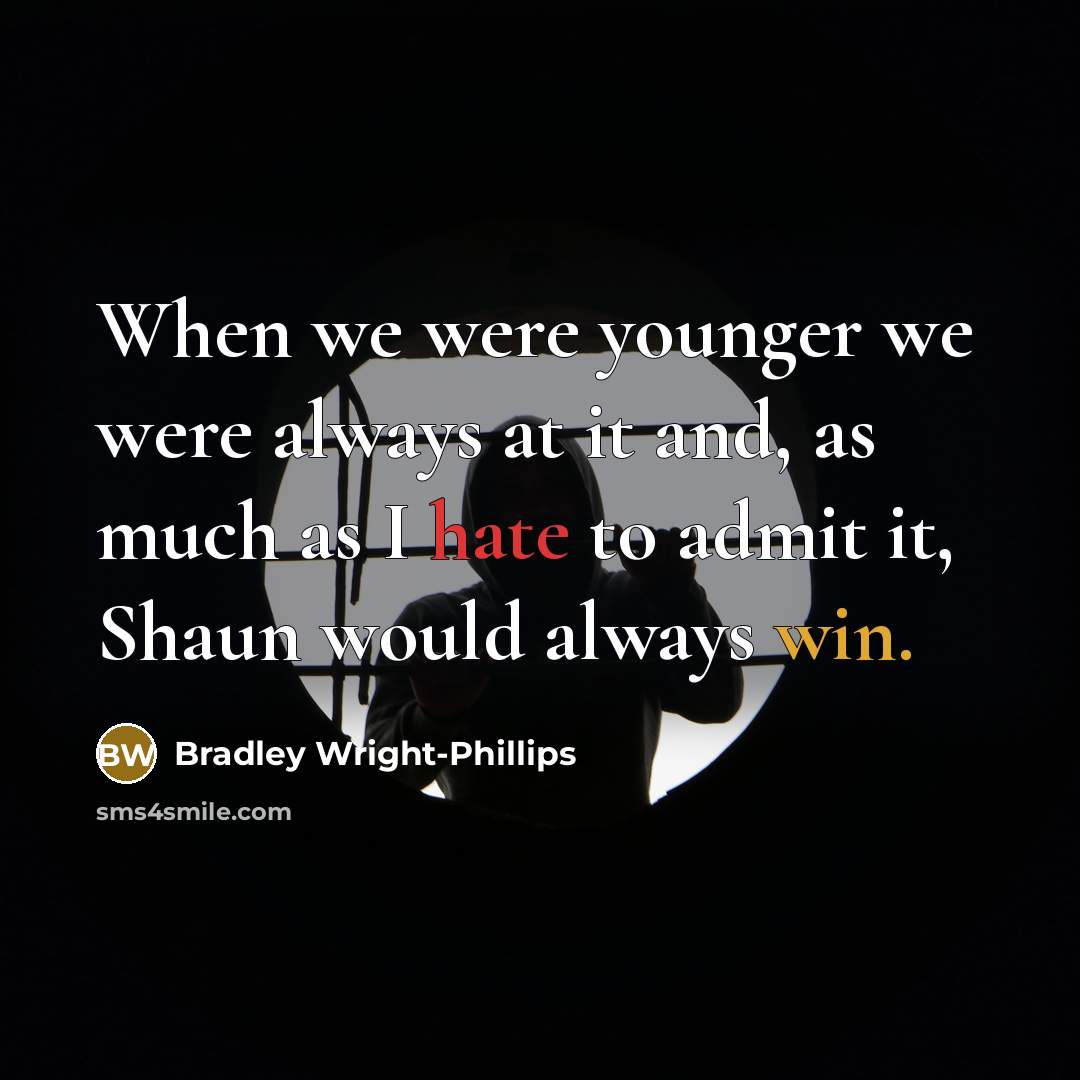 “When we were younger we were always at it and, as much as I hate to admit it, Shaun would always win.” quote by Bradley Wright-Phillips
