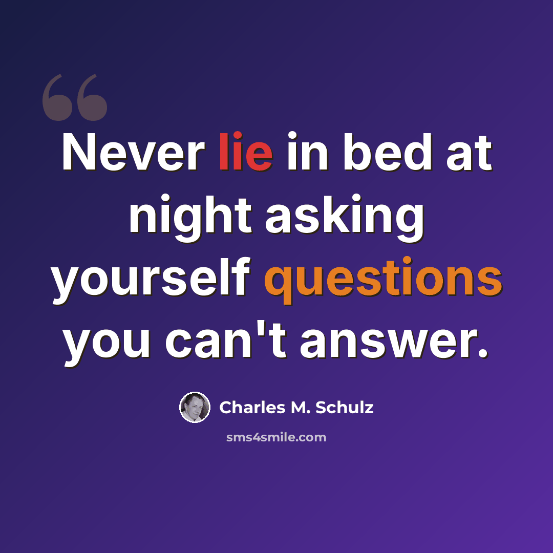 “Never lie in bed at night asking yourself questions you can't answer.” quote by Charles M. Schulz