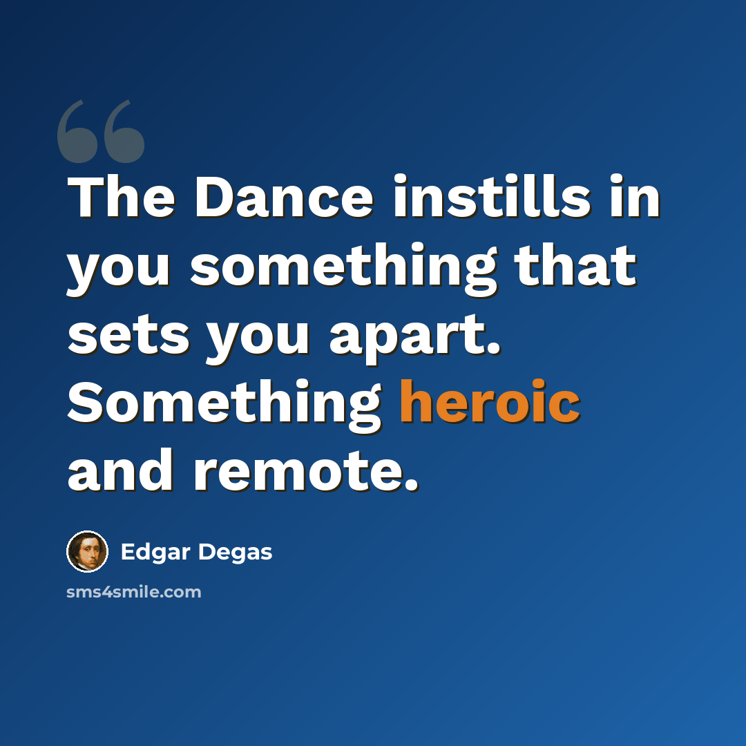 “The Dance instills in you something that sets you apart. Something heroic and remote.” quote by Edgar Degas