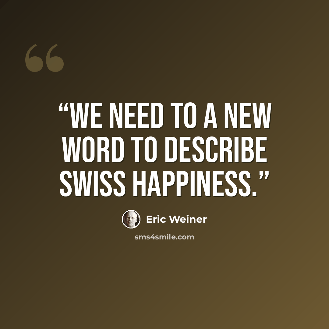 “We need to a new word to describe Swiss happiness.” quote by Eric Weiner