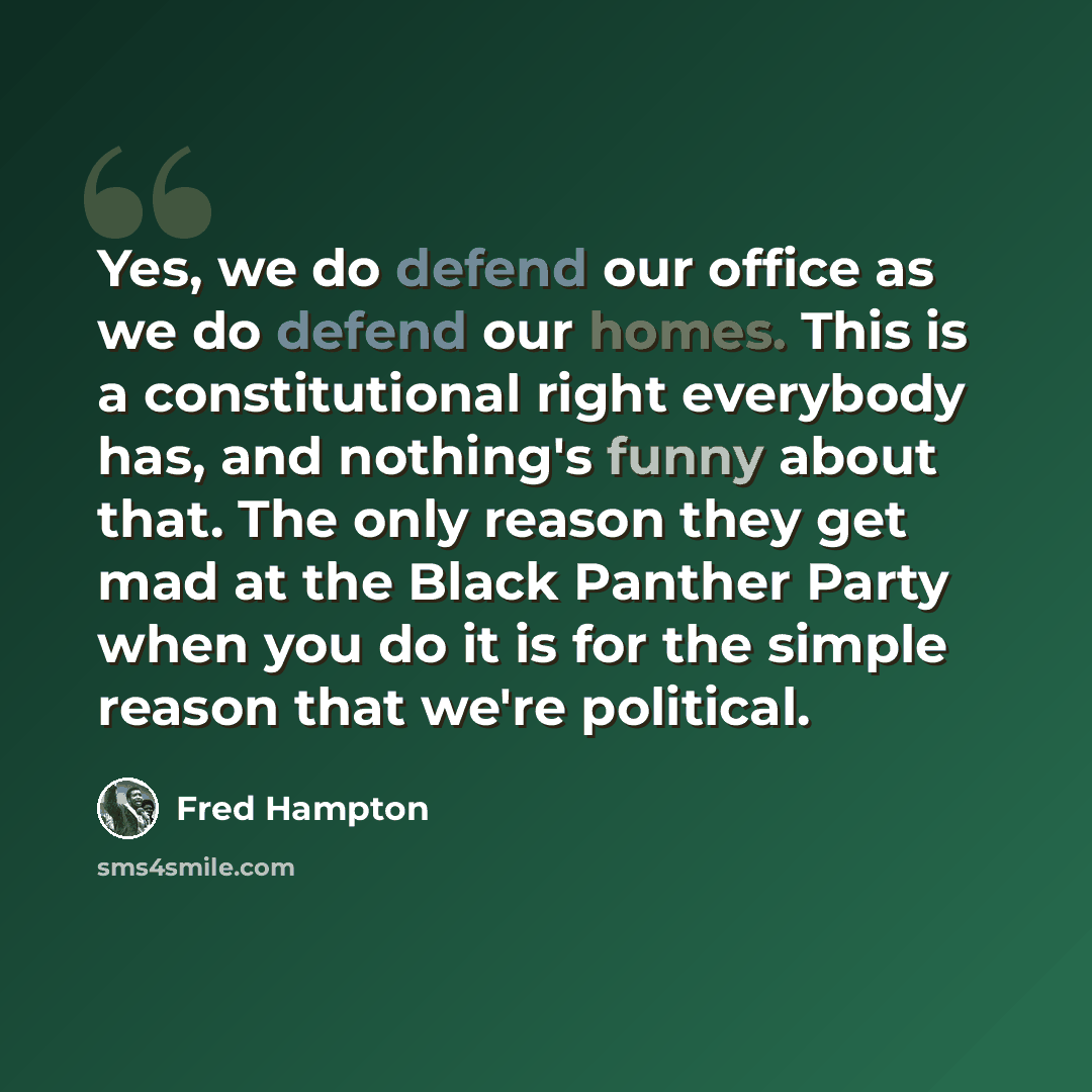 “Yes, we do defend our office as we do defend our homes. This is a constitutional right everybody has, and nothing's funny about that. The only reason they get mad at the Black Panther Party when you do it is for the simple reason that we're political.” quote by Fred Hampton
