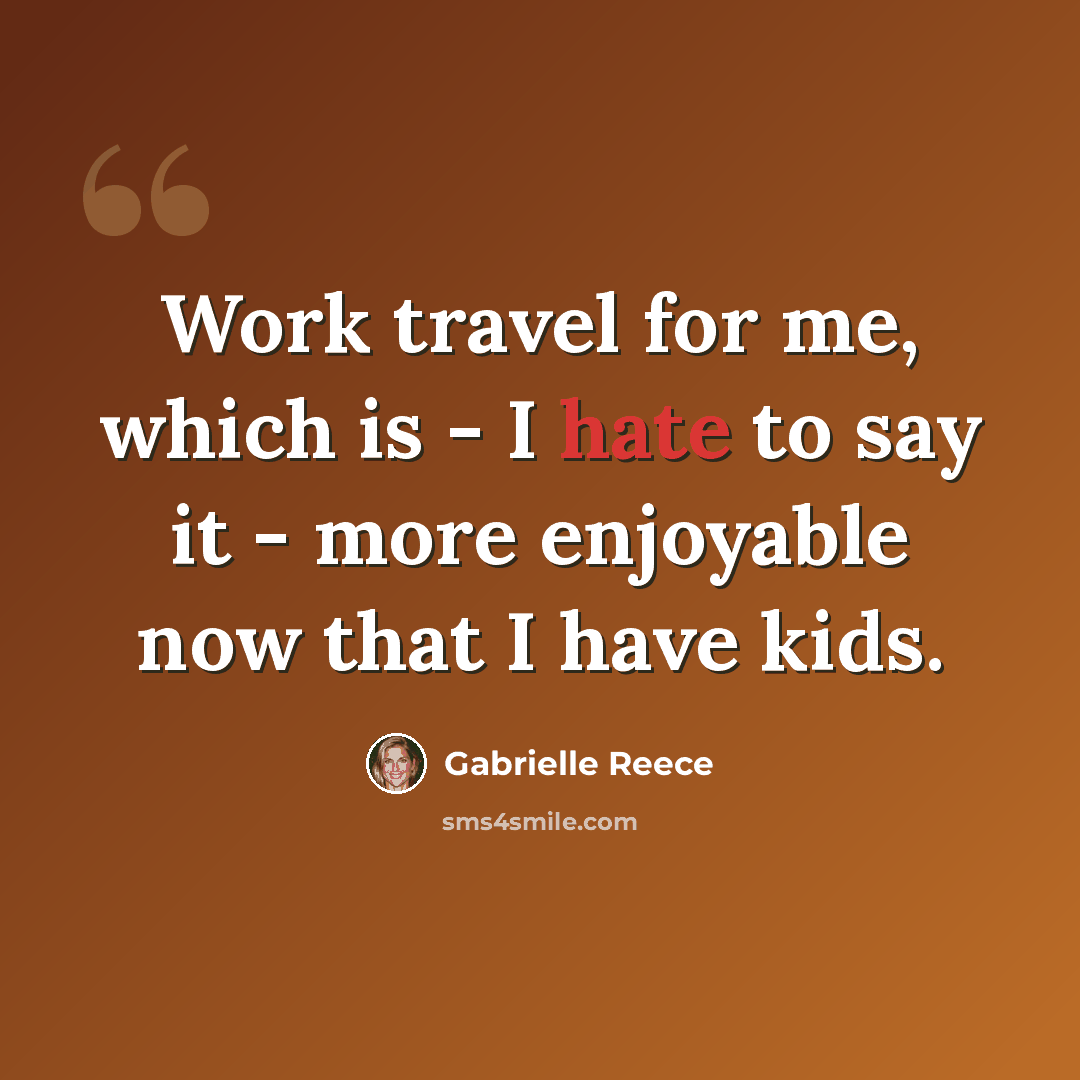 “Work travel for me, which is - I hate to say it - more enjoyable now that I have kids.” quote by Gabrielle Reece