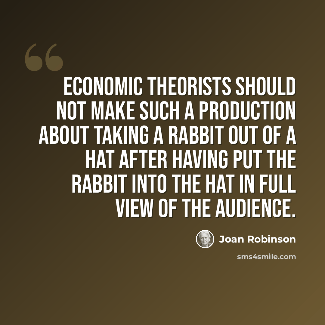 “Economic theorists should not make such a production about taking a rabbit out of a hat after having put the rabbit into the hat in full view of the audience.” quote by Joan Robinson