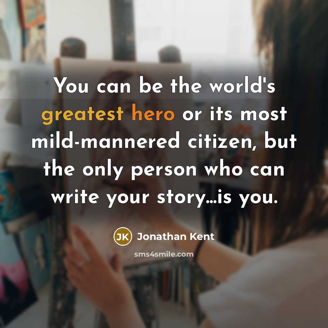 “You can be the world's greatest hero or its most mild-mannered citizen, but the only person who can write your story...is you.” quote by Jonathan Kent