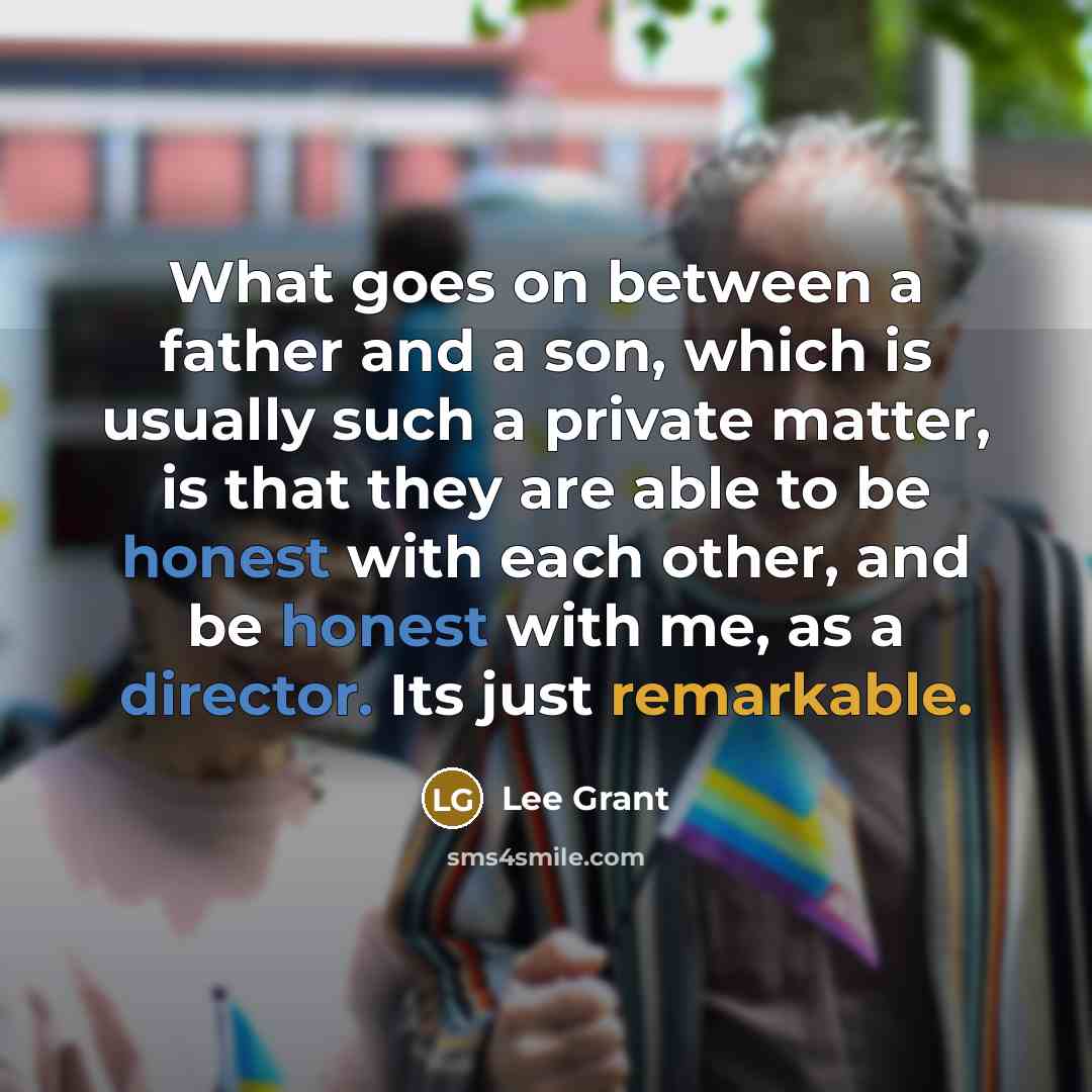 “What goes on between a father and a son, which is usually such a private matter, is that they are able to be honest with each other, and be honest with me, as a director. Its just remarkable.” quote by Lee Grant