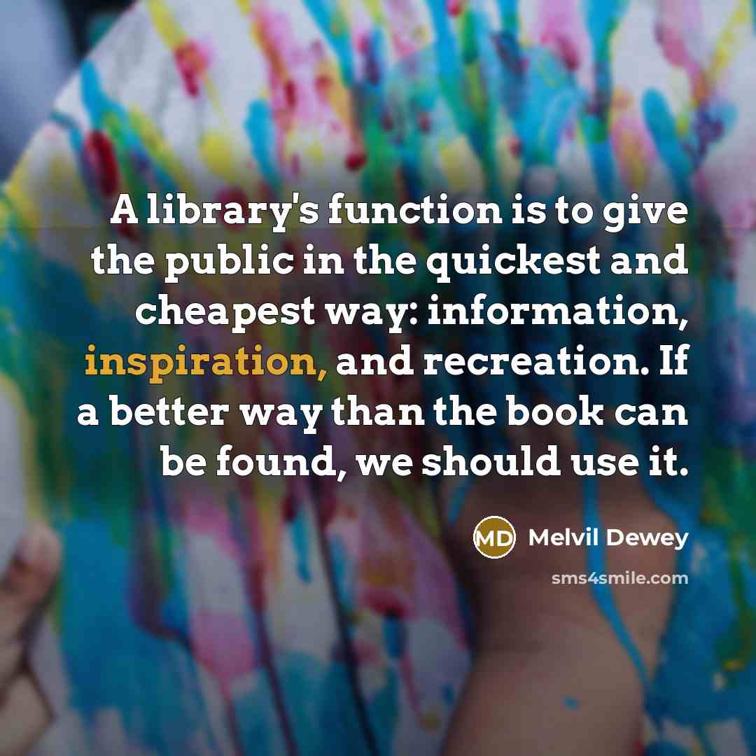 “A library's function is to give the public in the quickest and cheapest way: information, inspiration, and recreation. If a better way than the book can be found, we should use it.” quote by Melvil Dewey
