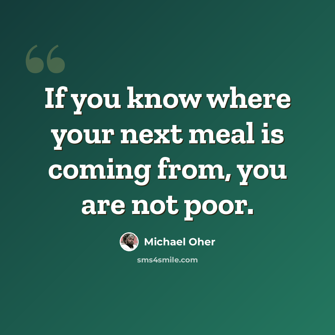 “If you know where your next meal is coming from, you are not poor.” quote by Michael Oher