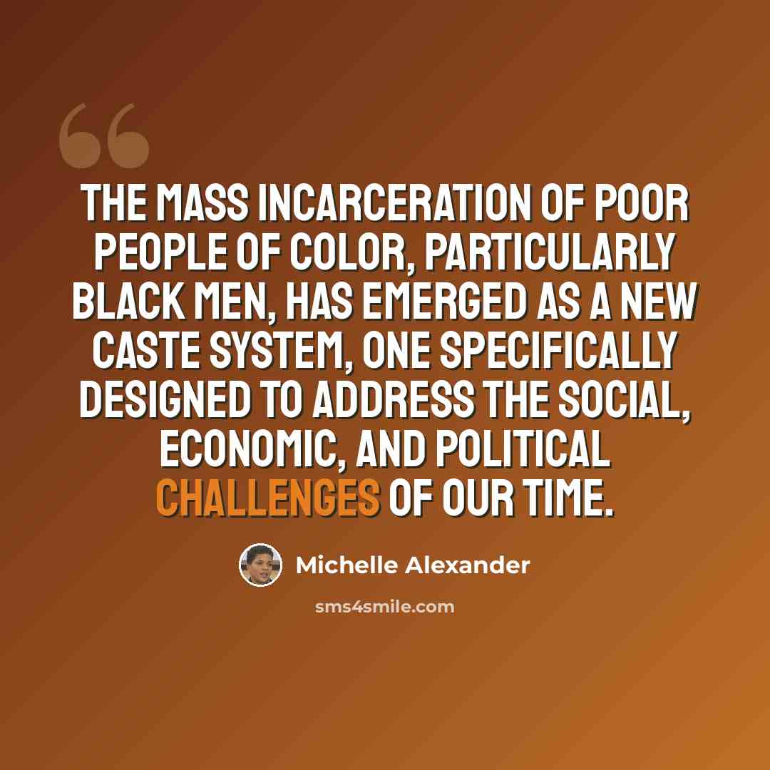 “The mass incarceration of poor people of color, particularly black men, has emerged as a new caste system, one specifically designed to address the social, economic, and political challenges of our time.” quote by Michelle Alexander